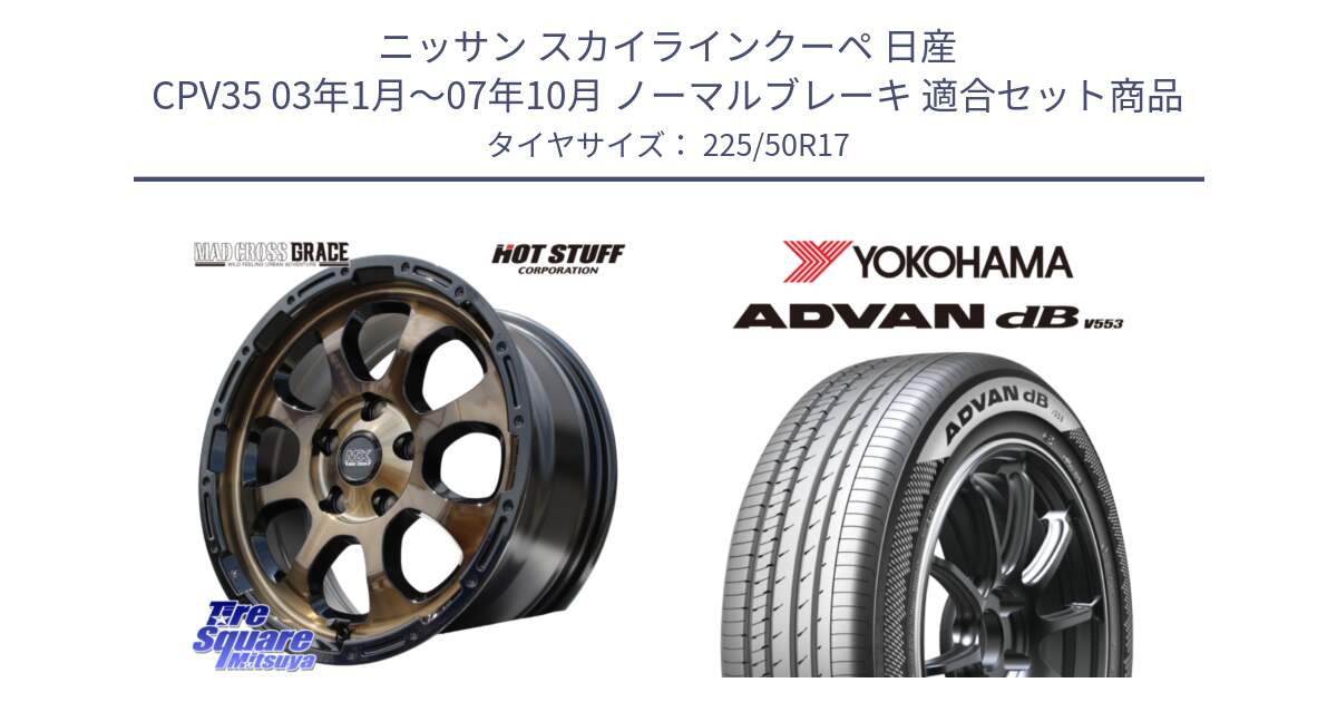 ニッサン スカイラインクーペ 日産 CPV35 03年1月～07年10月 ノーマルブレーキ 用セット商品です。マッドクロス グレイス BR 5H 在庫● ホイール 17インチ と R9085 ヨコハマ ADVAN dB V553 225/50R17 の組合せ商品です。