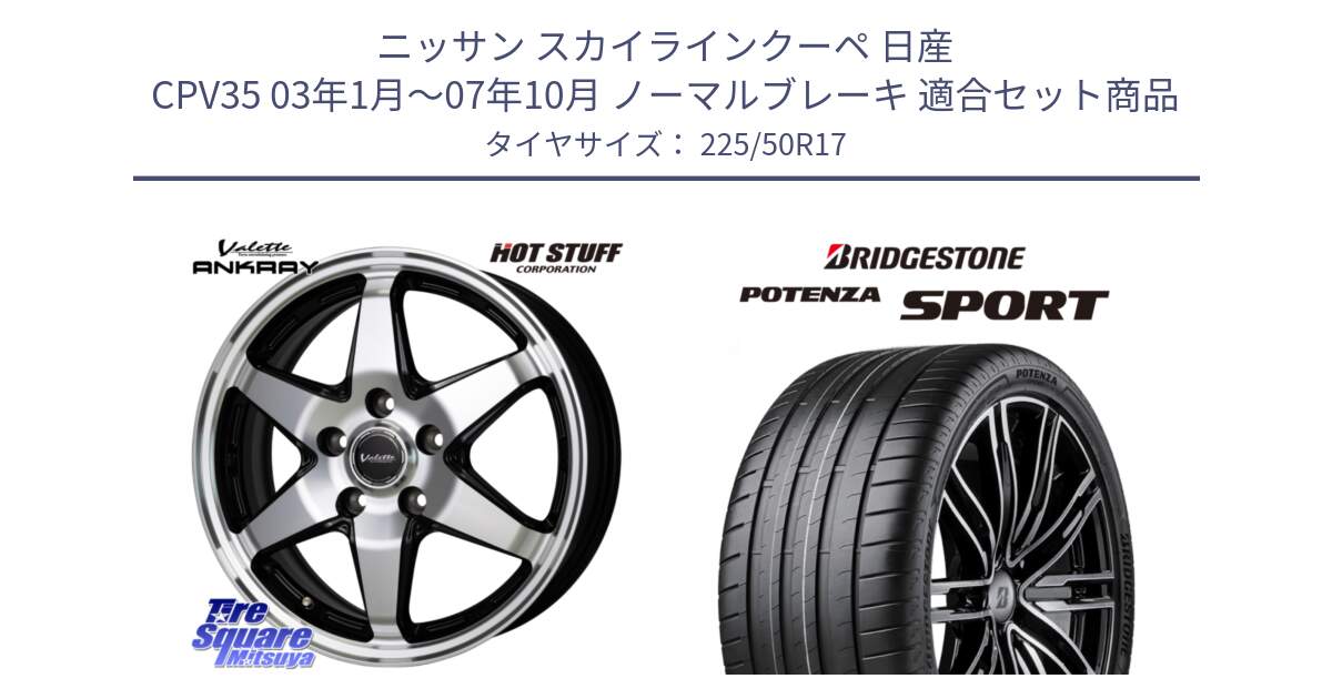 ニッサン スカイラインクーペ 日産 CPV35 03年1月～07年10月 ノーマルブレーキ 用セット商品です。Valette ANKRAY アンクレイ ホイール 17インチ と 23年製 XL POTENZA SPORT 並行 225/50R17 の組合せ商品です。