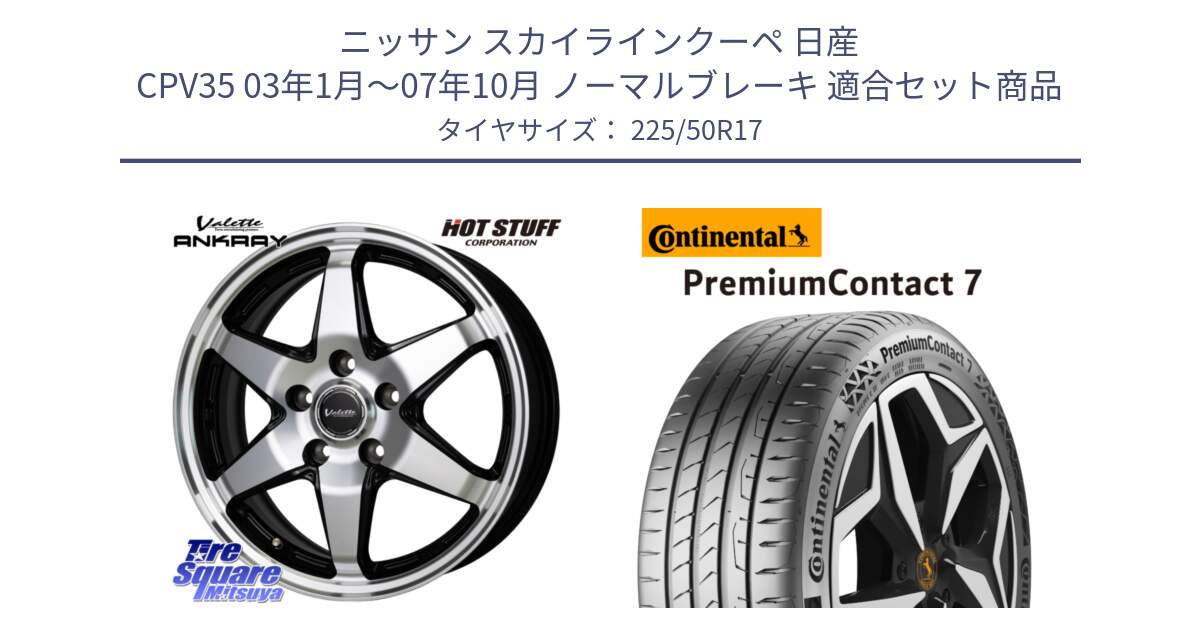 ニッサン スカイラインクーペ 日産 CPV35 03年1月～07年10月 ノーマルブレーキ 用セット商品です。Valette ANKRAY アンクレイ ホイール 17インチ と 23年製 XL PremiumContact 7 EV PC7 並行 225/50R17 の組合せ商品です。