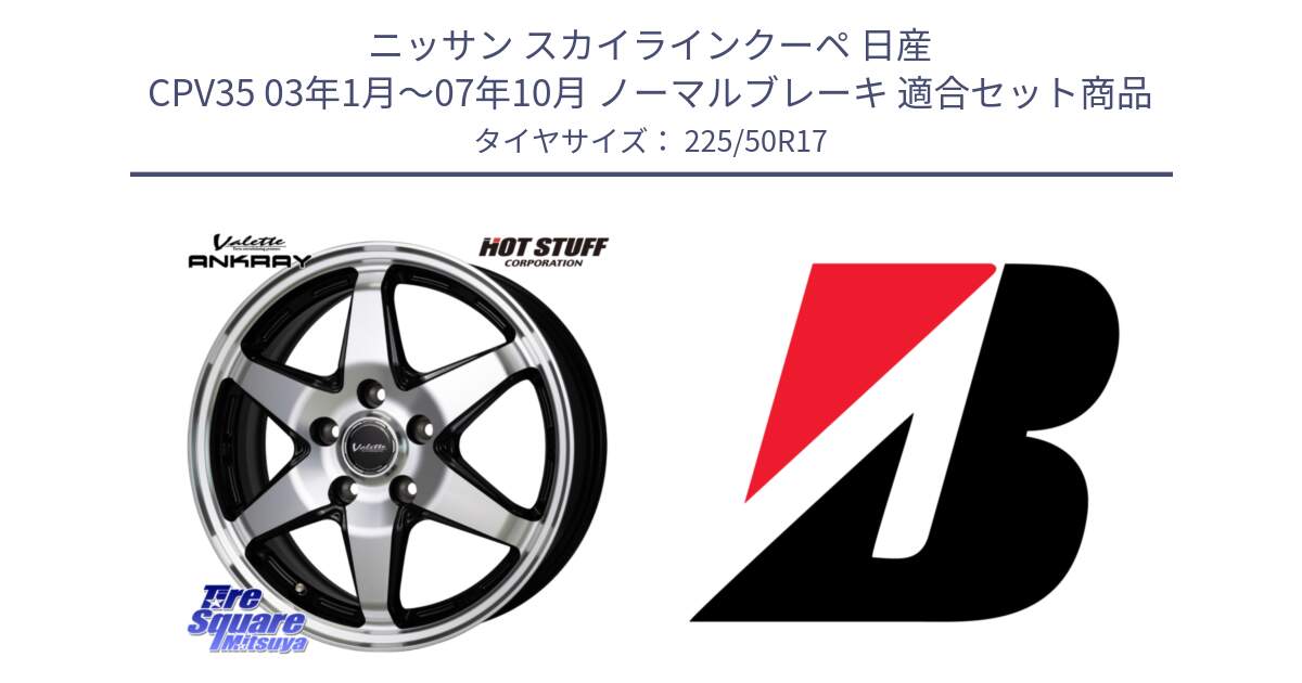 ニッサン スカイラインクーペ 日産 CPV35 03年1月～07年10月 ノーマルブレーキ 用セット商品です。Valette ANKRAY アンクレイ ホイール 17インチ と 23年製 XL TURANZA 6 ENLITEN 並行 225/50R17 の組合せ商品です。