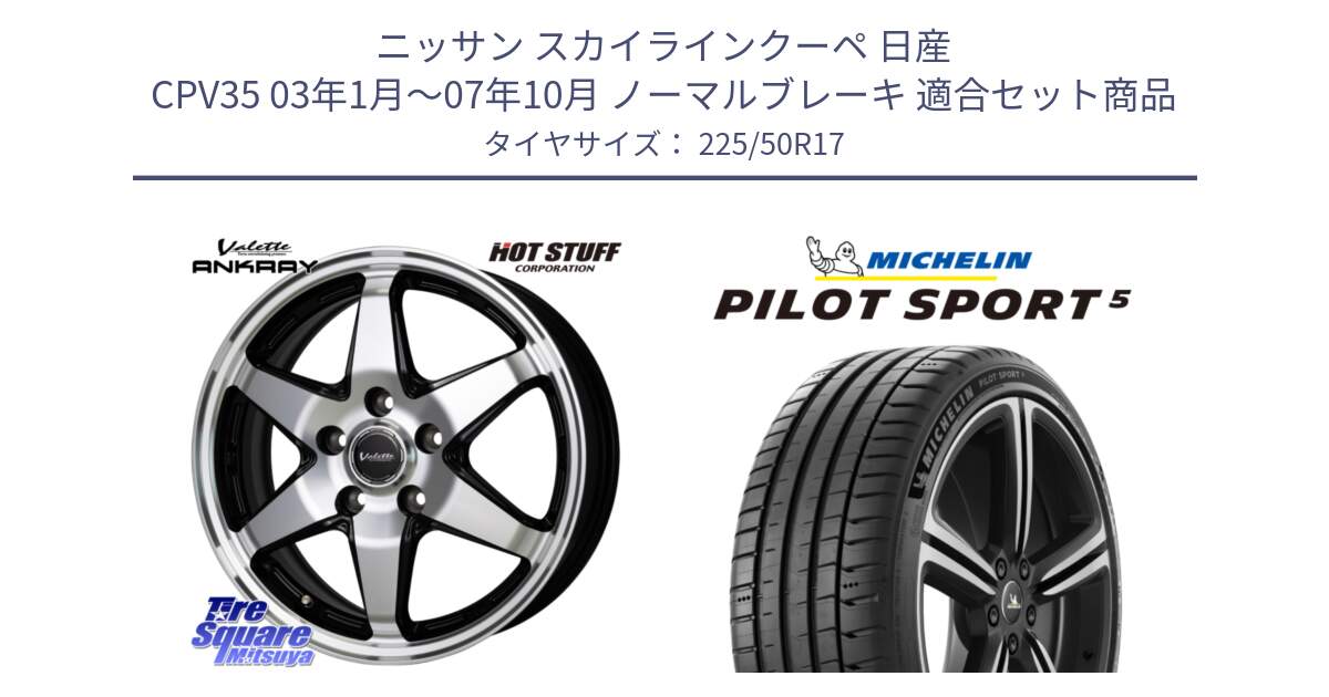 ニッサン スカイラインクーペ 日産 CPV35 03年1月～07年10月 ノーマルブレーキ 用セット商品です。Valette ANKRAY アンクレイ ホイール 17インチ と 24年製 ヨーロッパ製 XL PILOT SPORT 5 PS5 並行 225/50R17 の組合せ商品です。