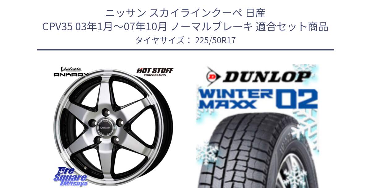 ニッサン スカイラインクーペ 日産 CPV35 03年1月～07年10月 ノーマルブレーキ 用セット商品です。Valette ANKRAY アンクレイ ホイール 17インチ と ウィンターマックス02 WM02 XL ダンロップ スタッドレス 225/50R17 の組合せ商品です。