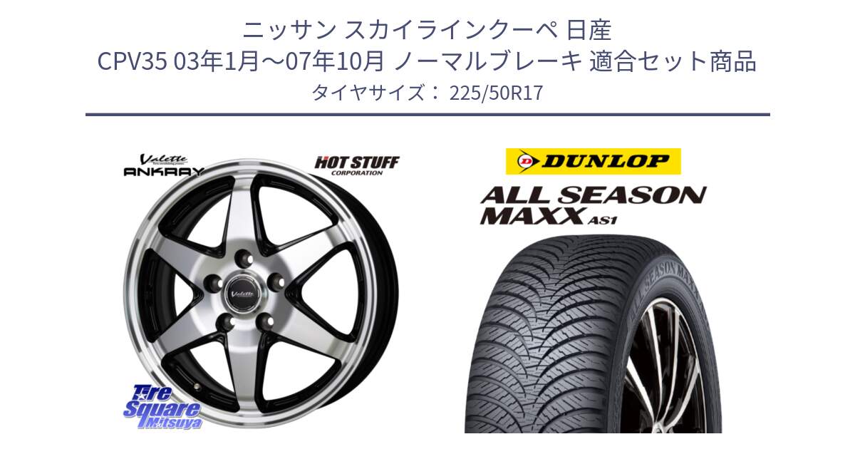 ニッサン スカイラインクーペ 日産 CPV35 03年1月～07年10月 ノーマルブレーキ 用セット商品です。Valette ANKRAY アンクレイ ホイール 17インチ と ダンロップ ALL SEASON MAXX AS1 オールシーズン 225/50R17 の組合せ商品です。