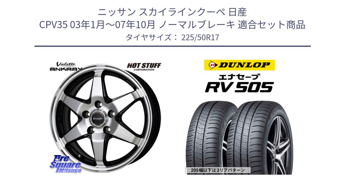 ニッサン スカイラインクーペ 日産 CPV35 03年1月～07年10月 ノーマルブレーキ 用セット商品です。Valette ANKRAY アンクレイ ホイール 17インチ と ダンロップ エナセーブ RV 505 ミニバン サマータイヤ 225/50R17 の組合せ商品です。