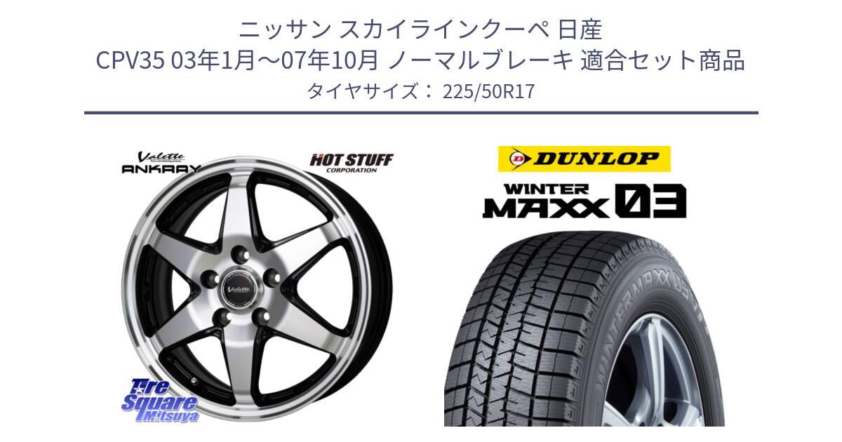 ニッサン スカイラインクーペ 日産 CPV35 03年1月～07年10月 ノーマルブレーキ 用セット商品です。Valette ANKRAY アンクレイ ホイール 17インチ と ウィンターマックス03 WM03 ダンロップ スタッドレス 225/50R17 の組合せ商品です。