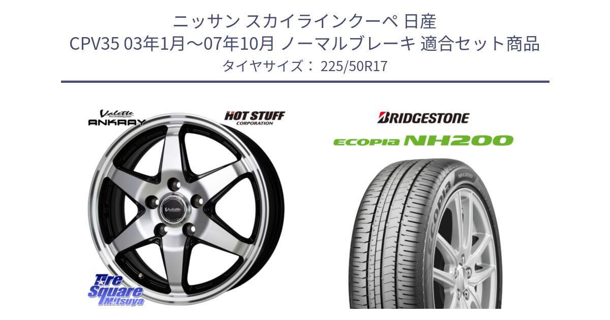 ニッサン スカイラインクーペ 日産 CPV35 03年1月～07年10月 ノーマルブレーキ 用セット商品です。Valette ANKRAY アンクレイ ホイール 17インチ と ECOPIA NH200 エコピア サマータイヤ 225/50R17 の組合せ商品です。