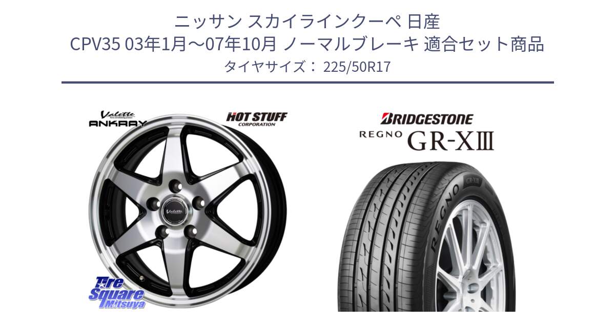 ニッサン スカイラインクーペ 日産 CPV35 03年1月～07年10月 ノーマルブレーキ 用セット商品です。Valette ANKRAY アンクレイ ホイール 17インチ と レグノ GR-X3 GRX3 サマータイヤ 225/50R17 の組合せ商品です。