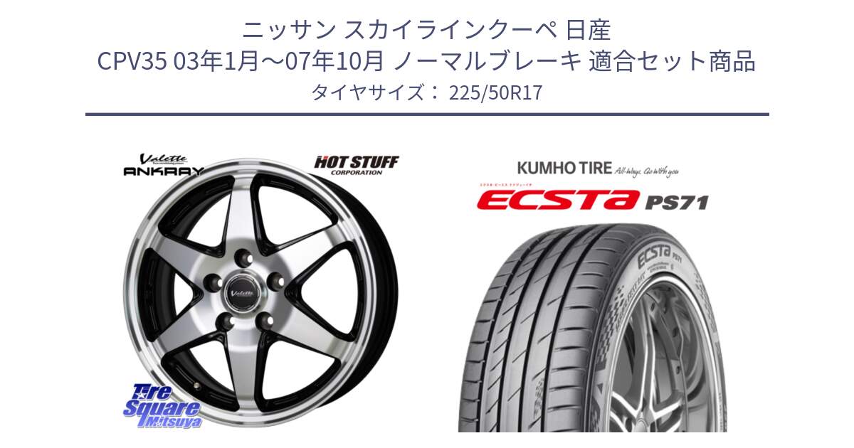 ニッサン スカイラインクーペ 日産 CPV35 03年1月～07年10月 ノーマルブレーキ 用セット商品です。Valette ANKRAY アンクレイ ホイール 17インチ と ECSTA PS71 エクスタ サマータイヤ 225/50R17 の組合せ商品です。