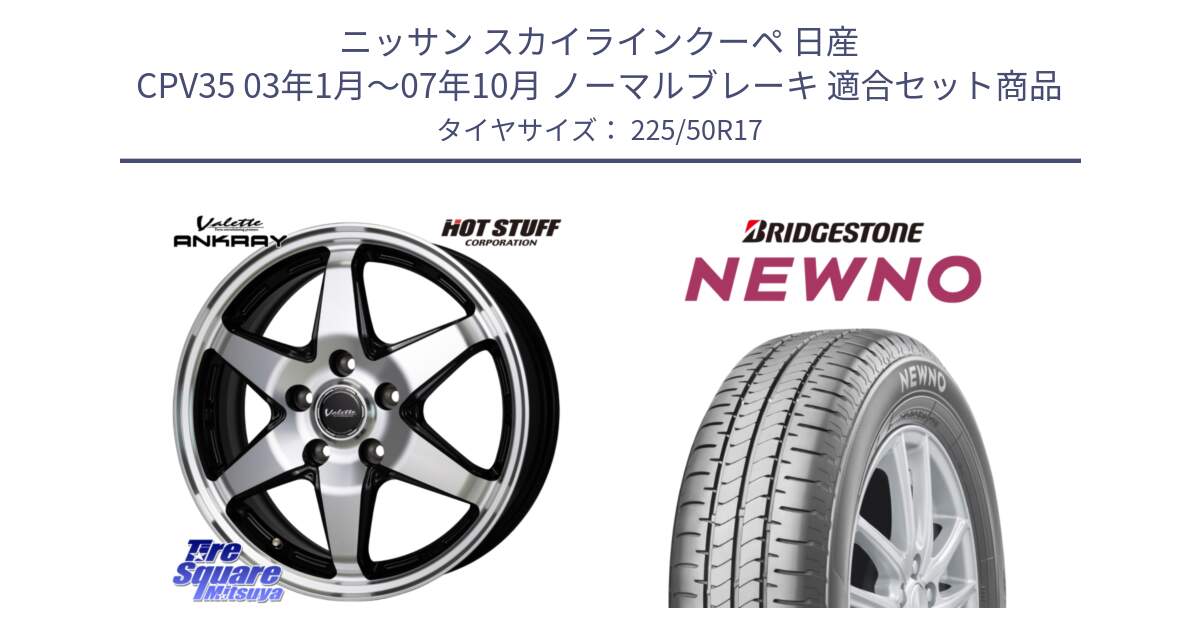 ニッサン スカイラインクーペ 日産 CPV35 03年1月～07年10月 ノーマルブレーキ 用セット商品です。Valette ANKRAY アンクレイ ホイール 17インチ と NEWNO ニューノ サマータイヤ 225/50R17 の組合せ商品です。