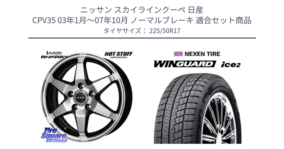 ニッサン スカイラインクーペ 日産 CPV35 03年1月～07年10月 ノーマルブレーキ 用セット商品です。Valette ANKRAY アンクレイ ホイール 17インチ と WINGUARD ice2 スタッドレス  2024年製 225/50R17 の組合せ商品です。