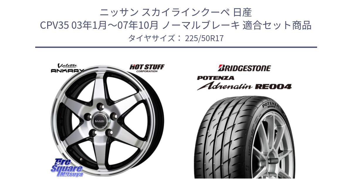 ニッサン スカイラインクーペ 日産 CPV35 03年1月～07年10月 ノーマルブレーキ 用セット商品です。Valette ANKRAY アンクレイ ホイール 17インチ と ポテンザ アドレナリン RE004 【国内正規品】サマータイヤ 225/50R17 の組合せ商品です。