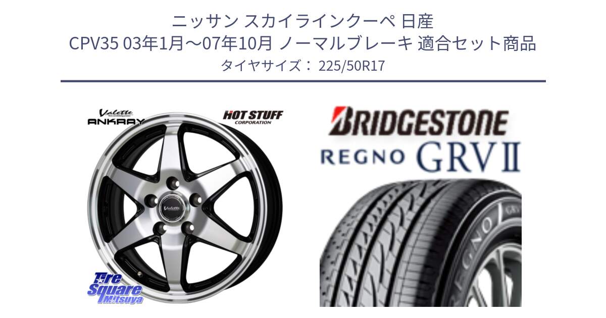 ニッサン スカイラインクーペ 日産 CPV35 03年1月～07年10月 ノーマルブレーキ 用セット商品です。Valette ANKRAY アンクレイ ホイール 17インチ と REGNO レグノ GRV2 GRV-2サマータイヤ 225/50R17 の組合せ商品です。