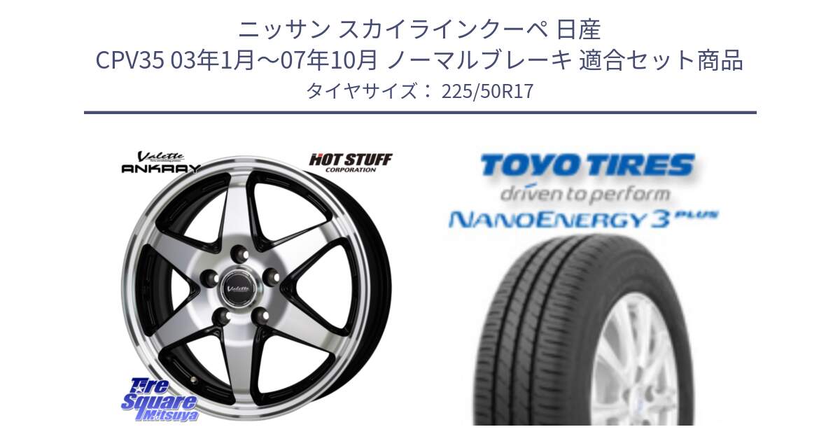 ニッサン スカイラインクーペ 日産 CPV35 03年1月～07年10月 ノーマルブレーキ 用セット商品です。Valette ANKRAY アンクレイ ホイール 17インチ と トーヨー ナノエナジー3プラス 高インチ特価 サマータイヤ 225/50R17 の組合せ商品です。