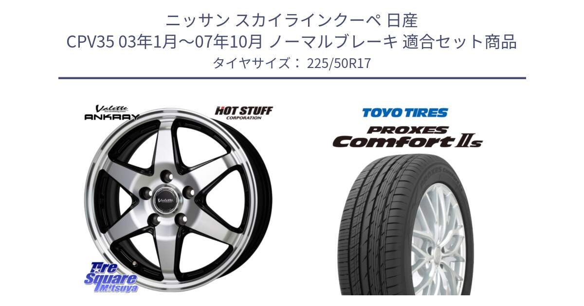 ニッサン スカイラインクーペ 日産 CPV35 03年1月～07年10月 ノーマルブレーキ 用セット商品です。Valette ANKRAY アンクレイ ホイール 17インチ と トーヨー PROXES Comfort2s プロクセス コンフォート2s サマータイヤ 225/50R17 の組合せ商品です。