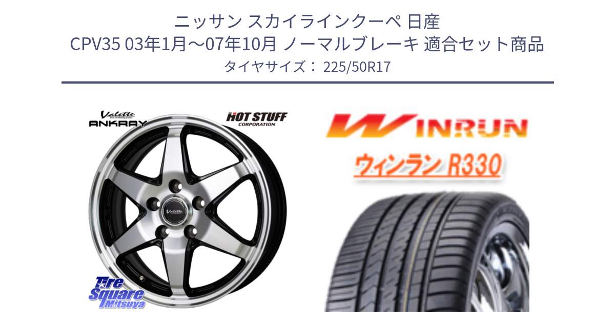 ニッサン スカイラインクーペ 日産 CPV35 03年1月～07年10月 ノーマルブレーキ 用セット商品です。Valette ANKRAY アンクレイ ホイール 17インチ と R330 サマータイヤ 225/50R17 の組合せ商品です。