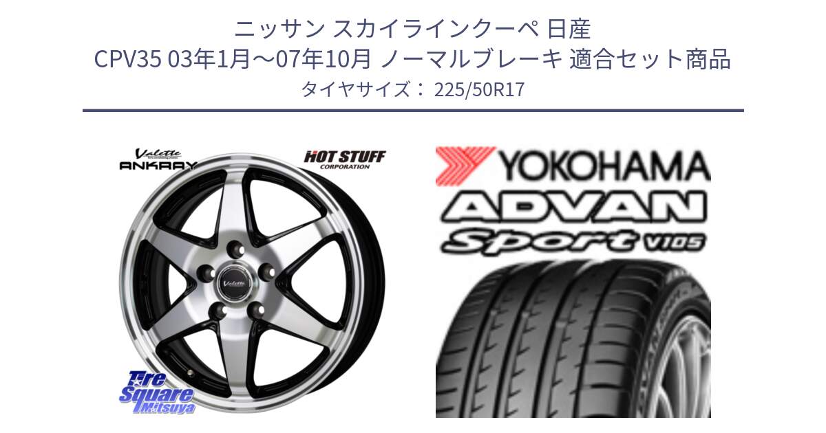 ニッサン スカイラインクーペ 日産 CPV35 03年1月～07年10月 ノーマルブレーキ 用セット商品です。Valette ANKRAY アンクレイ ホイール 17インチ と F7080 ヨコハマ ADVAN Sport V105 225/50R17 の組合せ商品です。