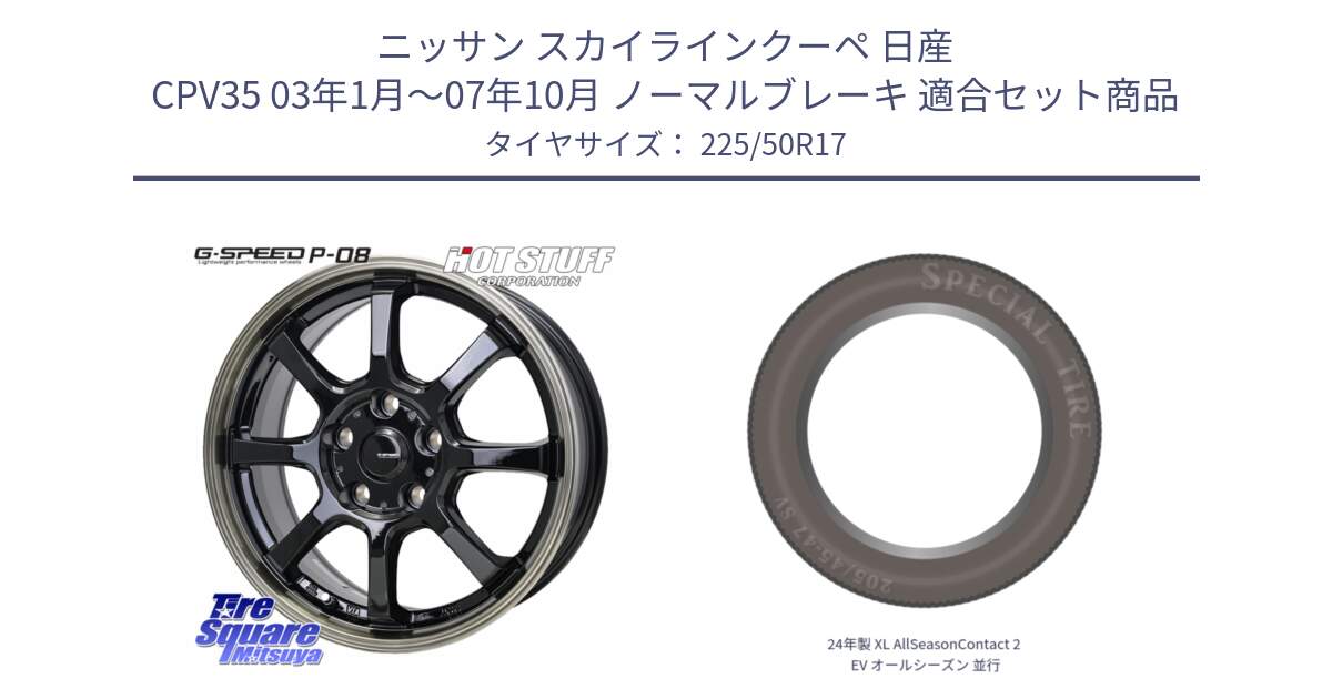 ニッサン スカイラインクーペ 日産 CPV35 03年1月～07年10月 ノーマルブレーキ 用セット商品です。G-SPEED P-08 ホイール 17インチ と 24年製 XL AllSeasonContact 2 EV オールシーズン 並行 225/50R17 の組合せ商品です。