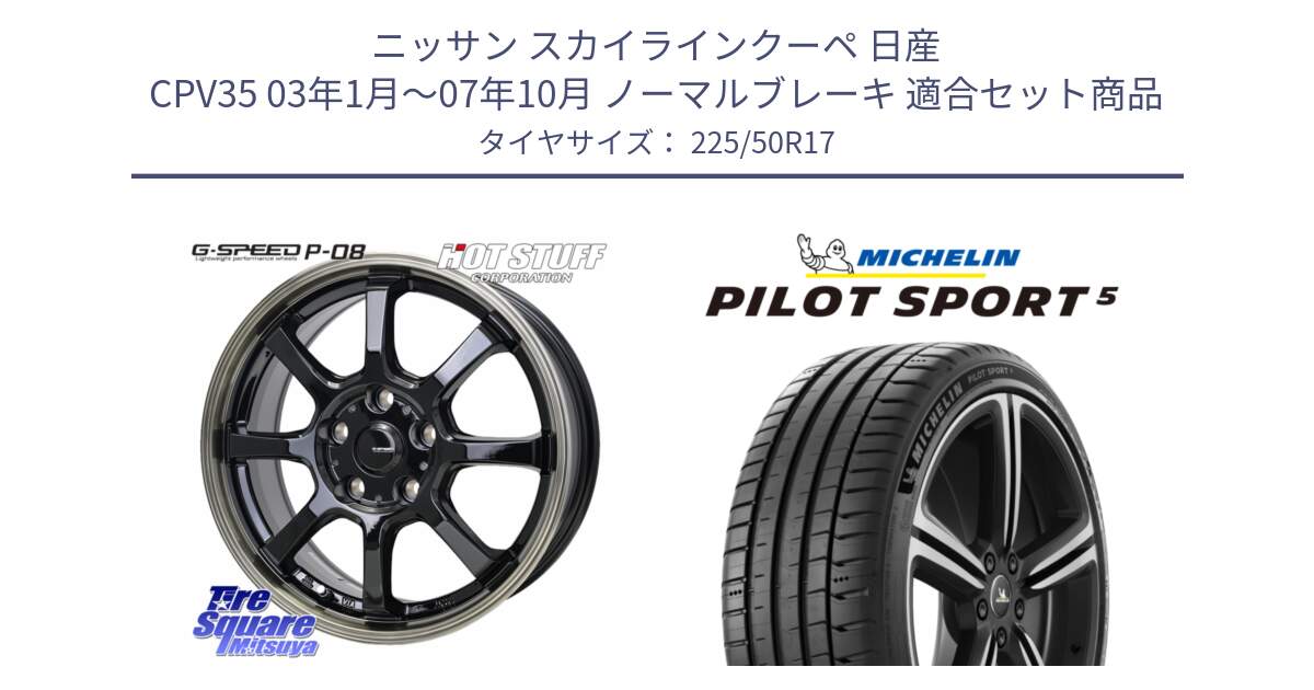 ニッサン スカイラインクーペ 日産 CPV35 03年1月～07年10月 ノーマルブレーキ 用セット商品です。G-SPEED P-08 ホイール 17インチ と 24年製 ヨーロッパ製 XL PILOT SPORT 5 PS5 並行 225/50R17 の組合せ商品です。