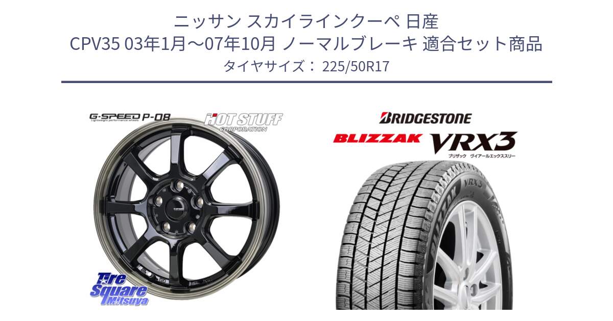 ニッサン スカイラインクーペ 日産 CPV35 03年1月～07年10月 ノーマルブレーキ 用セット商品です。G-SPEED P-08 ホイール 17インチ と ブリザック BLIZZAK VRX3 スタッドレス 225/50R17 の組合せ商品です。