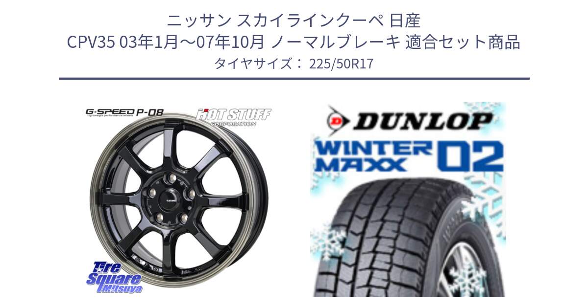 ニッサン スカイラインクーペ 日産 CPV35 03年1月～07年10月 ノーマルブレーキ 用セット商品です。G-SPEED P-08 ホイール 17インチ と ウィンターマックス02 WM02 XL ダンロップ スタッドレス 225/50R17 の組合せ商品です。