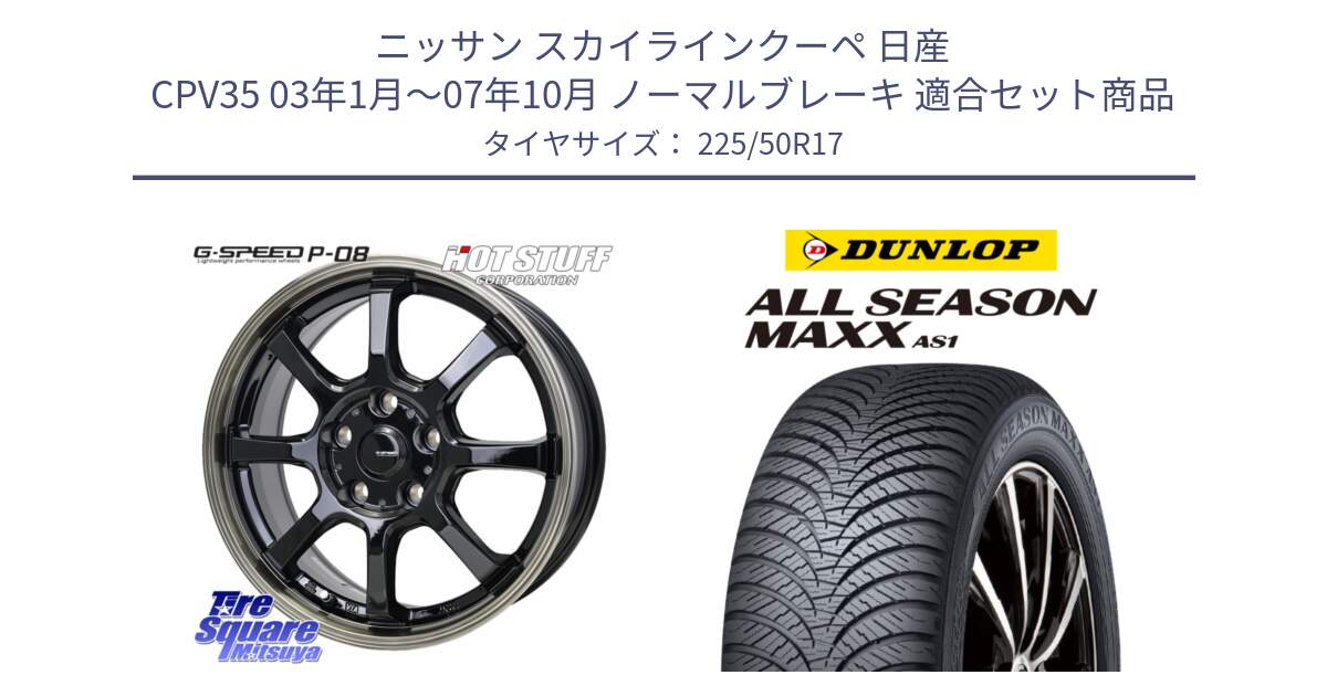 ニッサン スカイラインクーペ 日産 CPV35 03年1月～07年10月 ノーマルブレーキ 用セット商品です。G-SPEED P-08 ホイール 17インチ と ダンロップ ALL SEASON MAXX AS1 オールシーズン 225/50R17 の組合せ商品です。