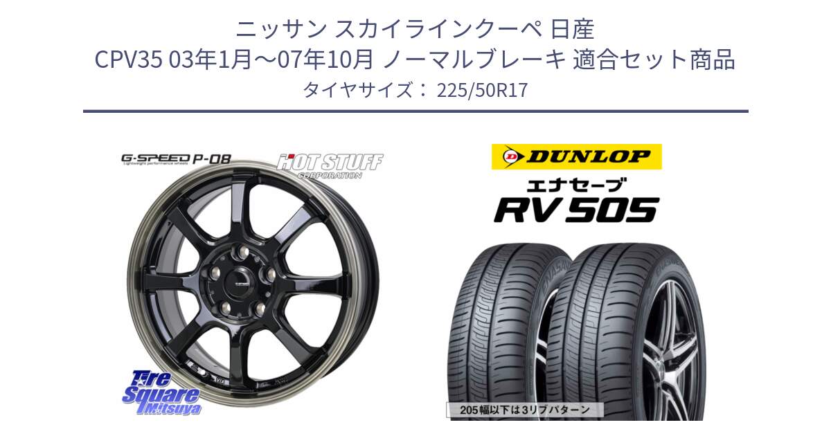 ニッサン スカイラインクーペ 日産 CPV35 03年1月～07年10月 ノーマルブレーキ 用セット商品です。G-SPEED P-08 ホイール 17インチ と ダンロップ エナセーブ RV 505 ミニバン サマータイヤ 225/50R17 の組合せ商品です。