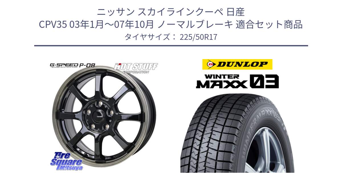 ニッサン スカイラインクーペ 日産 CPV35 03年1月～07年10月 ノーマルブレーキ 用セット商品です。G-SPEED P-08 ホイール 17インチ と ウィンターマックス03 WM03 ダンロップ スタッドレス 225/50R17 の組合せ商品です。