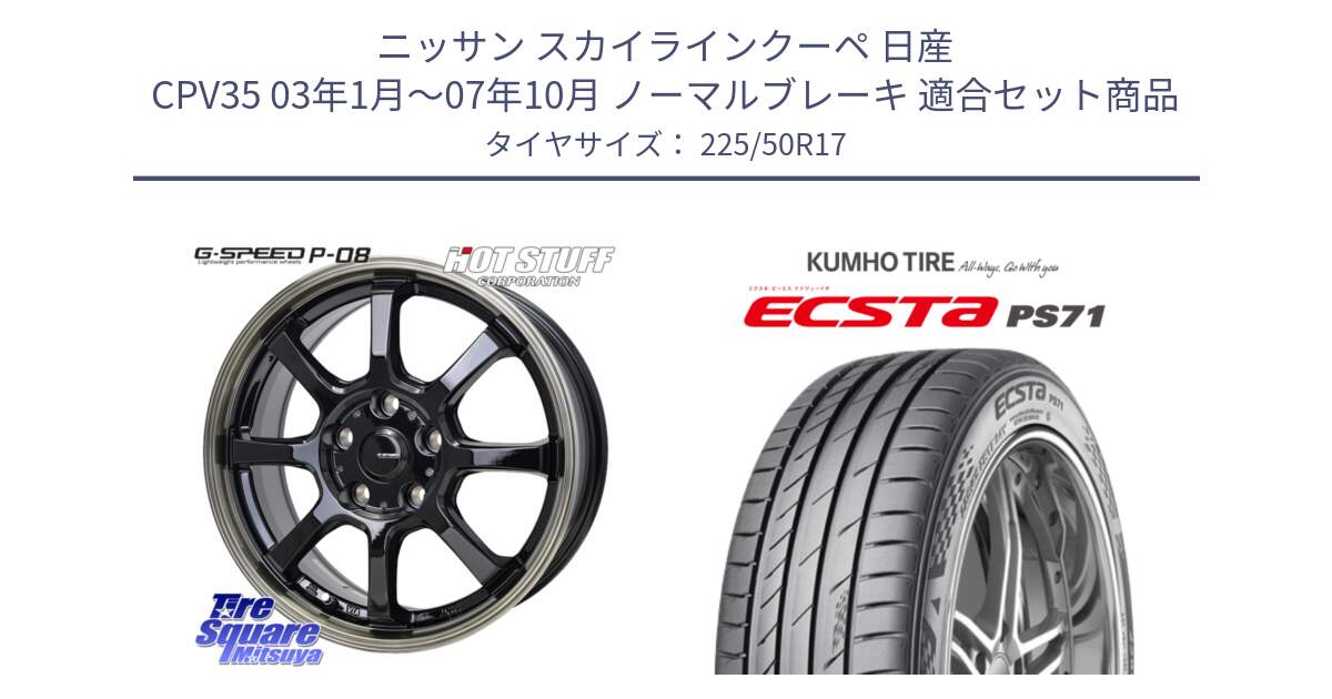 ニッサン スカイラインクーペ 日産 CPV35 03年1月～07年10月 ノーマルブレーキ 用セット商品です。G-SPEED P-08 ホイール 17インチ と ECSTA PS71 エクスタ サマータイヤ 225/50R17 の組合せ商品です。