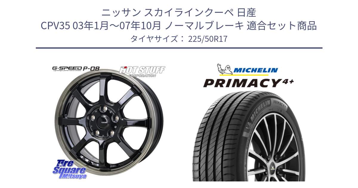 ニッサン スカイラインクーペ 日産 CPV35 03年1月～07年10月 ノーマルブレーキ 用セット商品です。G-SPEED P-08 ホイール 17インチ と PRIMACY4+ プライマシー4+ 98Y XL DT 正規 225/50R17 の組合せ商品です。