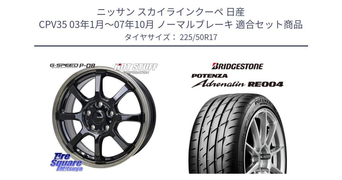 ニッサン スカイラインクーペ 日産 CPV35 03年1月～07年10月 ノーマルブレーキ 用セット商品です。G-SPEED P-08 ホイール 17インチ と ポテンザ アドレナリン RE004 【国内正規品】サマータイヤ 225/50R17 の組合せ商品です。