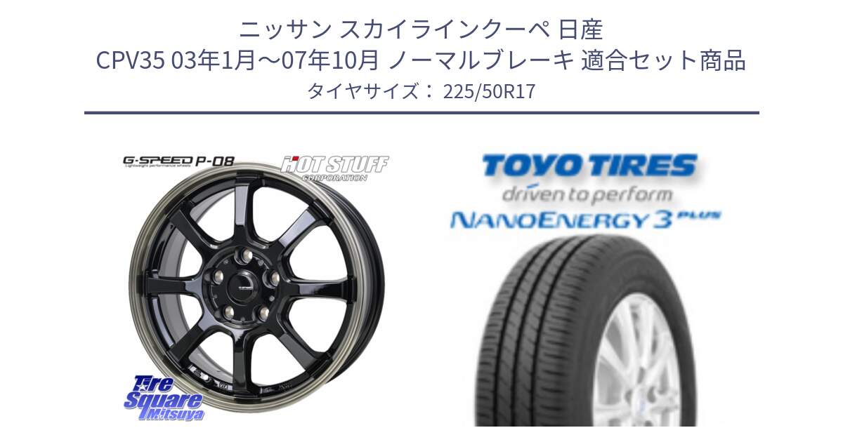 ニッサン スカイラインクーペ 日産 CPV35 03年1月～07年10月 ノーマルブレーキ 用セット商品です。G-SPEED P-08 ホイール 17インチ と トーヨー ナノエナジー3プラス 高インチ特価 サマータイヤ 225/50R17 の組合せ商品です。