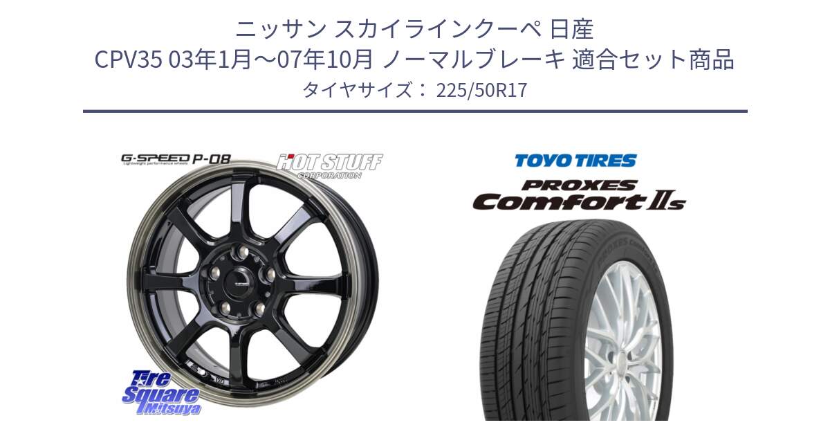 ニッサン スカイラインクーペ 日産 CPV35 03年1月～07年10月 ノーマルブレーキ 用セット商品です。G-SPEED P-08 ホイール 17インチ と トーヨー PROXES Comfort2s プロクセス コンフォート2s サマータイヤ 225/50R17 の組合せ商品です。