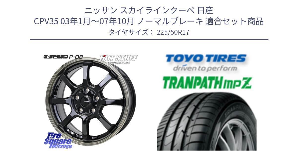 ニッサン スカイラインクーペ 日産 CPV35 03年1月～07年10月 ノーマルブレーキ 用セット商品です。G-SPEED P-08 ホイール 17インチ と トーヨー トランパス MPZ ミニバン TRANPATH サマータイヤ 225/50R17 の組合せ商品です。