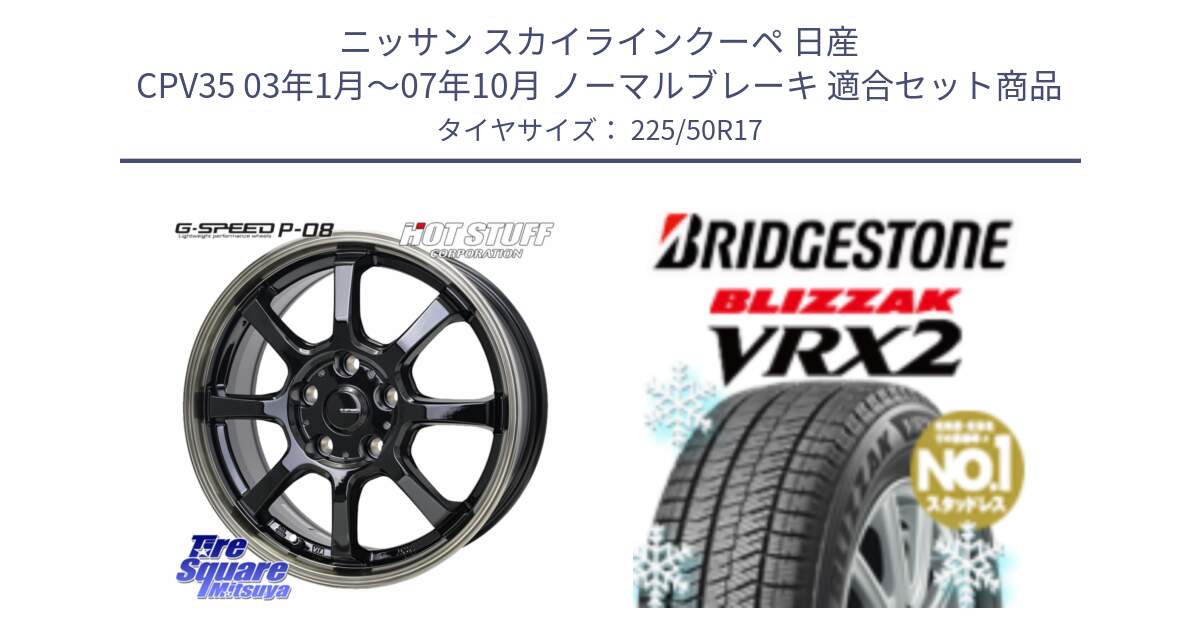 ニッサン スカイラインクーペ 日産 CPV35 03年1月～07年10月 ノーマルブレーキ 用セット商品です。G-SPEED P-08 ホイール 17インチ と ブリザック VRX2 スタッドレス ● 225/50R17 の組合せ商品です。