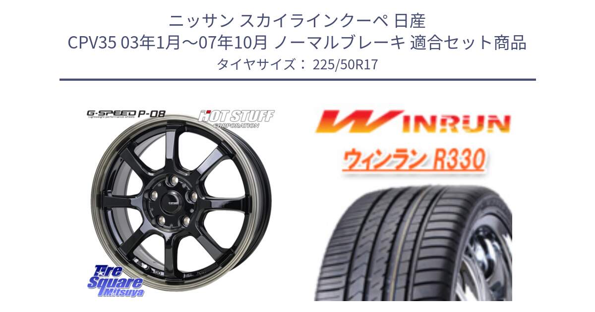 ニッサン スカイラインクーペ 日産 CPV35 03年1月～07年10月 ノーマルブレーキ 用セット商品です。G-SPEED P-08 ホイール 17インチ と R330 サマータイヤ 225/50R17 の組合せ商品です。