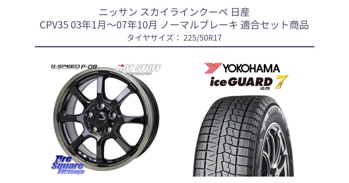 ニッサン スカイラインクーペ 日産 CPV35 03年1月～07年10月 ノーマルブレーキ 用セット商品です。G-SPEED P-08 ホイール 17インチ と R7128 ice GUARD7 IG70  アイスガード スタッドレス 225/50R17 の組合せ商品です。