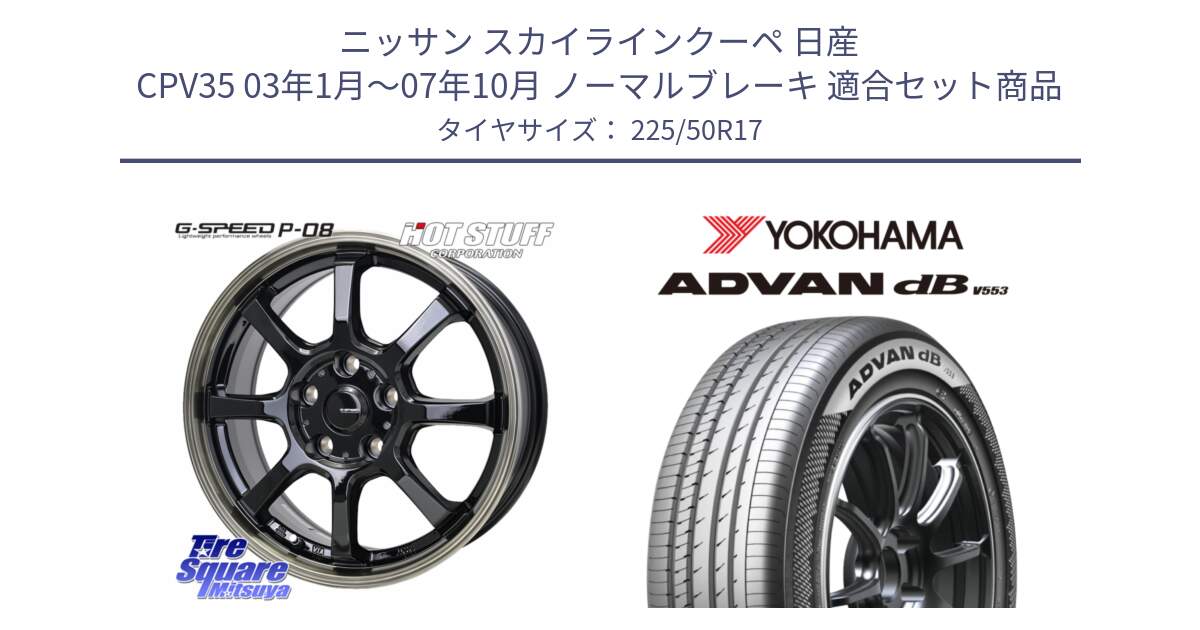 ニッサン スカイラインクーペ 日産 CPV35 03年1月～07年10月 ノーマルブレーキ 用セット商品です。G-SPEED P-08 ホイール 17インチ と R9085 ヨコハマ ADVAN dB V553 225/50R17 の組合せ商品です。