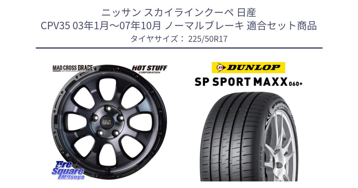 ニッサン スカイラインクーペ 日産 CPV35 03年1月～07年10月 ノーマルブレーキ 用セット商品です。マッドクロス グレイス BKC 5H ホイール 17インチ と ダンロップ SP SPORT MAXX 060+ スポーツマックス  225/50R17 の組合せ商品です。