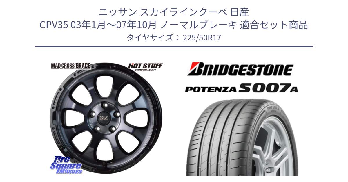 ニッサン スカイラインクーペ 日産 CPV35 03年1月～07年10月 ノーマルブレーキ 用セット商品です。マッドクロス グレイス BKC 5H ホイール 17インチ と POTENZA ポテンザ S007A 【正規品】 サマータイヤ 225/50R17 の組合せ商品です。