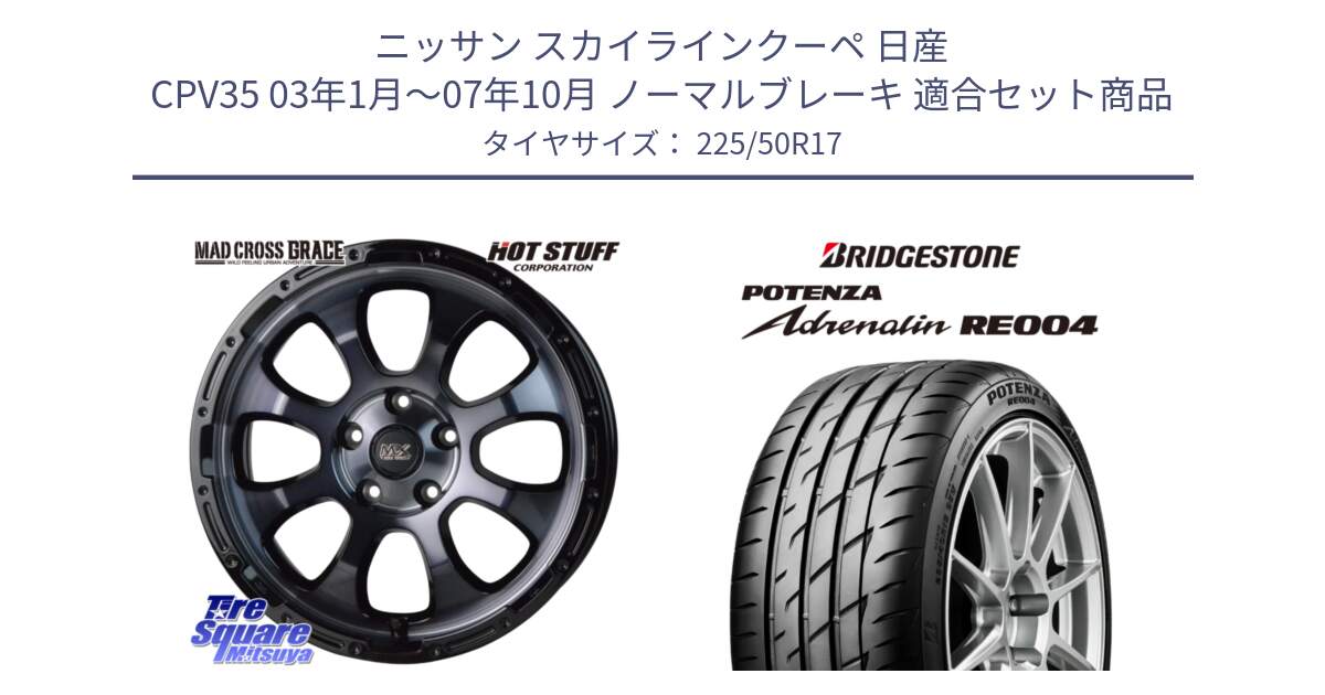 ニッサン スカイラインクーペ 日産 CPV35 03年1月～07年10月 ノーマルブレーキ 用セット商品です。マッドクロス グレイス BKC 5H ホイール 17インチ と ポテンザ アドレナリン RE004 【国内正規品】サマータイヤ 225/50R17 の組合せ商品です。