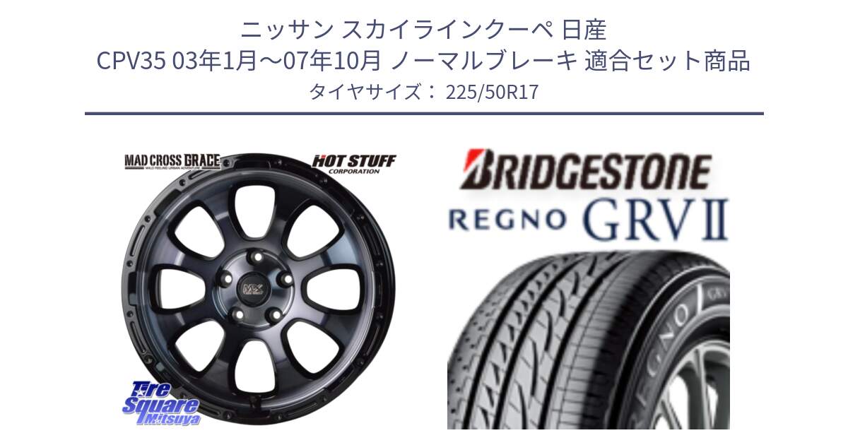 ニッサン スカイラインクーペ 日産 CPV35 03年1月～07年10月 ノーマルブレーキ 用セット商品です。マッドクロス グレイス BKC 5H ホイール 17インチ と REGNO レグノ GRV2 GRV-2サマータイヤ 225/50R17 の組合せ商品です。