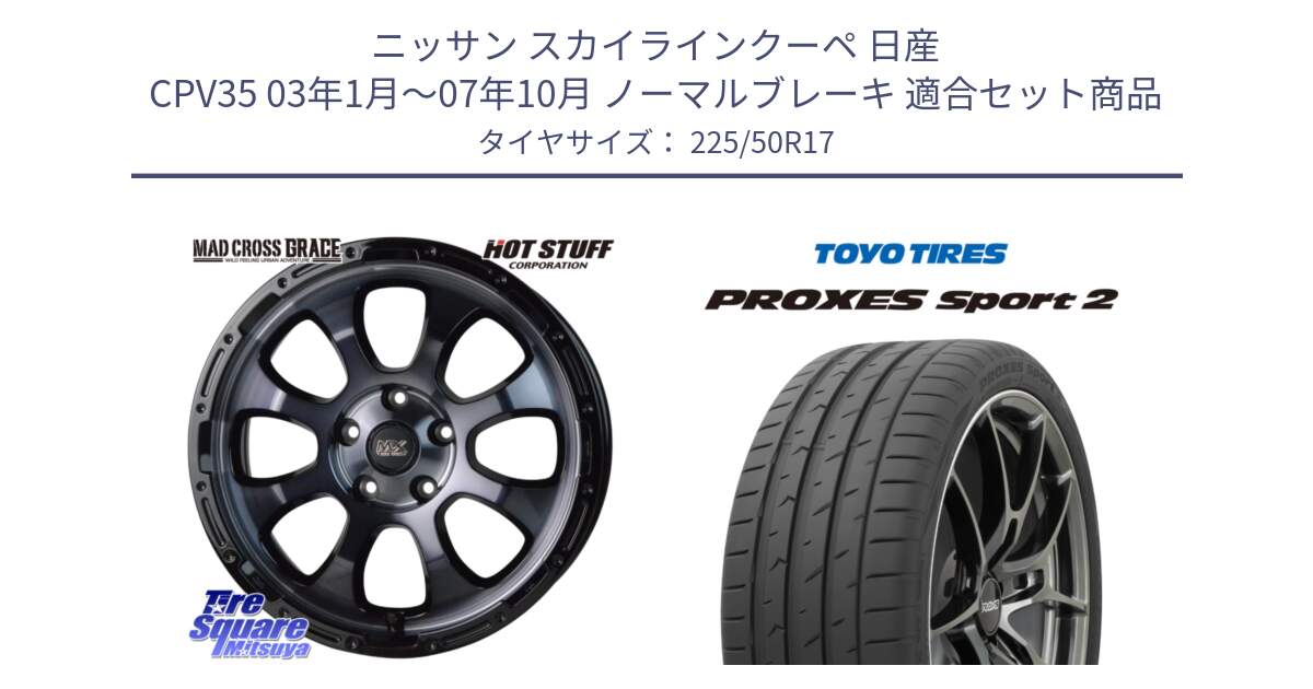 ニッサン スカイラインクーペ 日産 CPV35 03年1月～07年10月 ノーマルブレーキ 用セット商品です。マッドクロス グレイス BKC 5H ホイール 17インチ と トーヨー PROXES Sport2 プロクセススポーツ2 サマータイヤ 225/50R17 の組合せ商品です。