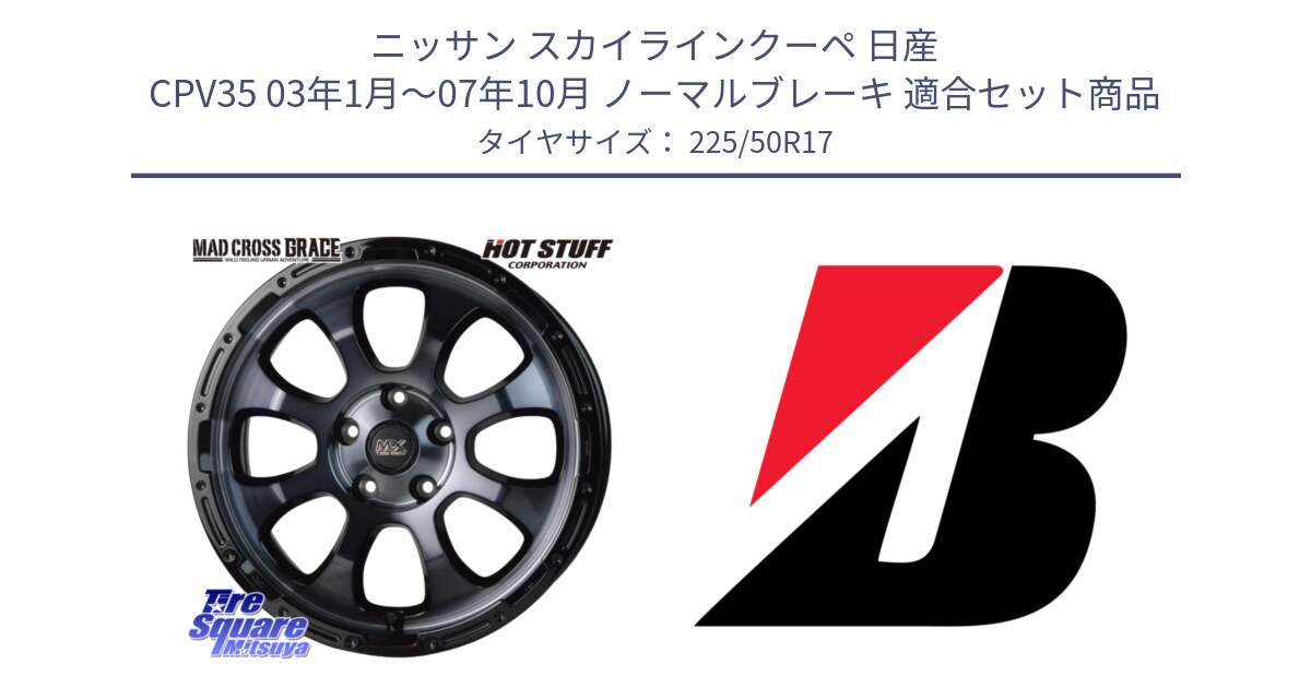 ニッサン スカイラインクーペ 日産 CPV35 03年1月～07年10月 ノーマルブレーキ 用セット商品です。マッドクロス グレイス BKC 5H ホイール 17インチ と TURANZA T005 AO 新車装着 225/50R17 の組合せ商品です。