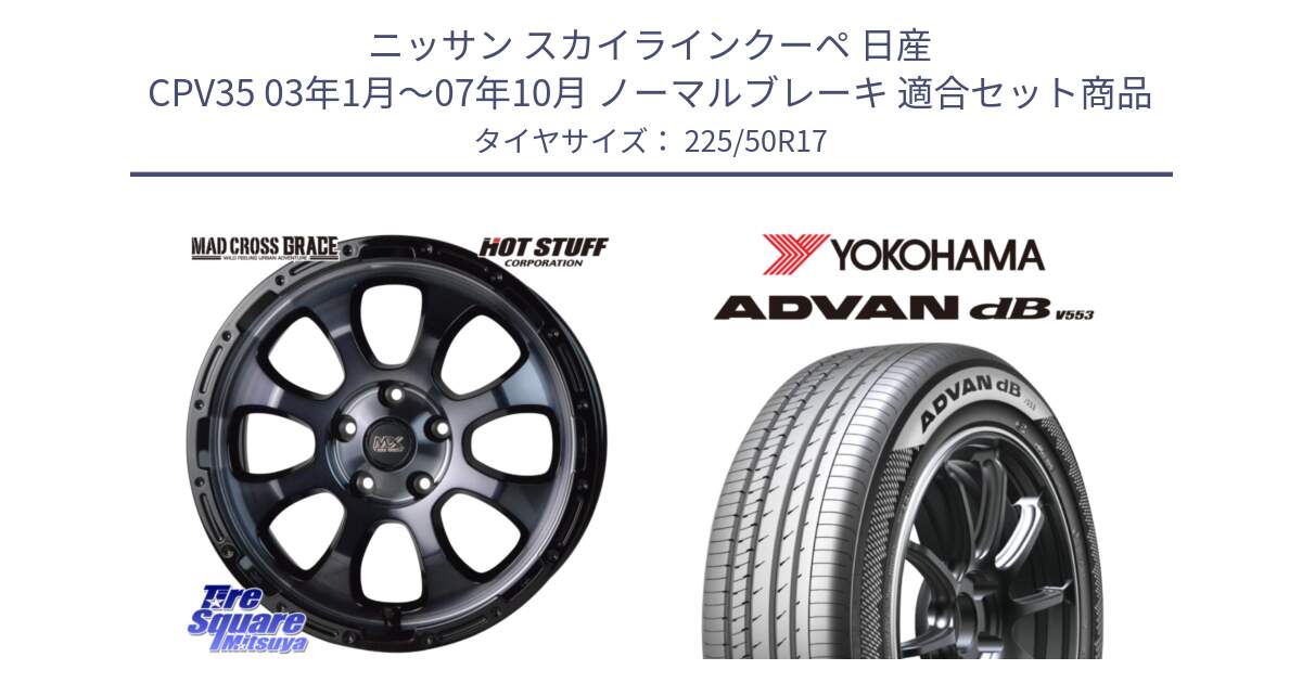 ニッサン スカイラインクーペ 日産 CPV35 03年1月～07年10月 ノーマルブレーキ 用セット商品です。マッドクロス グレイス BKC 5H ホイール 17インチ と R9085 ヨコハマ ADVAN dB V553 225/50R17 の組合せ商品です。