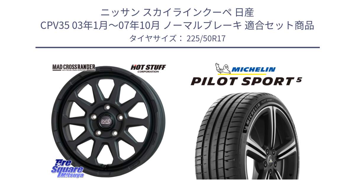 ニッサン スカイラインクーペ 日産 CPV35 03年1月～07年10月 ノーマルブレーキ 用セット商品です。マッドクロス レンジャー ブラック 5H ホイール 17インチ と 24年製 ヨーロッパ製 XL PILOT SPORT 5 PS5 並行 225/50R17 の組合せ商品です。