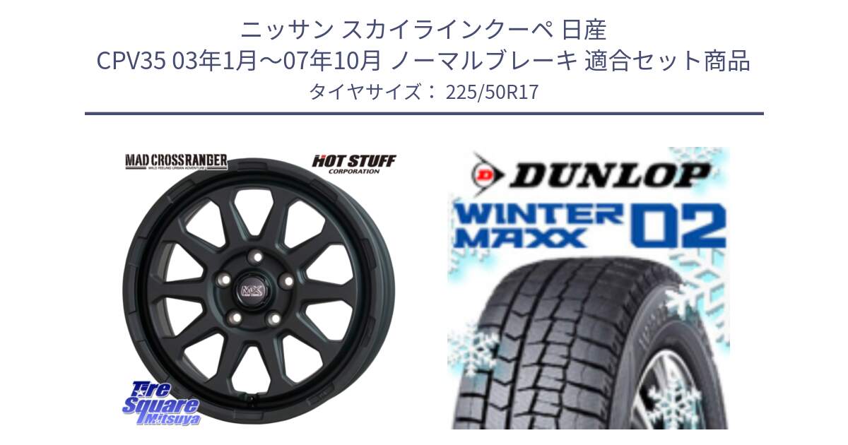 ニッサン スカイラインクーペ 日産 CPV35 03年1月～07年10月 ノーマルブレーキ 用セット商品です。マッドクロス レンジャー ブラック 5H ホイール 17インチ と ウィンターマックス02 WM02 XL ダンロップ スタッドレス 225/50R17 の組合せ商品です。