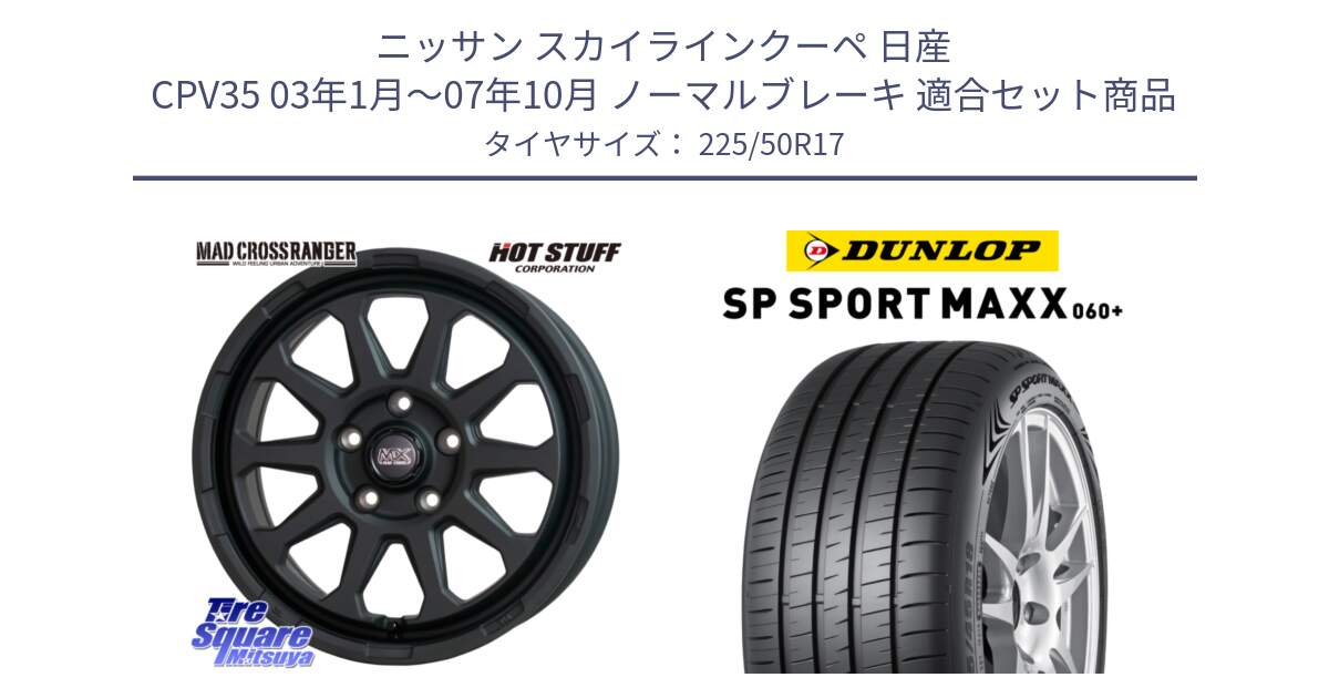 ニッサン スカイラインクーペ 日産 CPV35 03年1月～07年10月 ノーマルブレーキ 用セット商品です。マッドクロス レンジャー ブラック 5H ホイール 17インチ と ダンロップ SP SPORT MAXX 060+ スポーツマックス  225/50R17 の組合せ商品です。