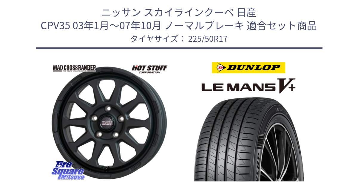 ニッサン スカイラインクーペ 日産 CPV35 03年1月～07年10月 ノーマルブレーキ 用セット商品です。マッドクロス レンジャー ブラック 5H ホイール 17インチ と ダンロップ LEMANS5+ ルマンV+ 225/50R17 の組合せ商品です。