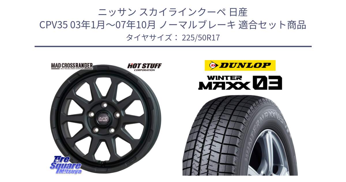 ニッサン スカイラインクーペ 日産 CPV35 03年1月～07年10月 ノーマルブレーキ 用セット商品です。マッドクロス レンジャー ブラック 5H ホイール 17インチ と ウィンターマックス03 WM03 ダンロップ スタッドレス 225/50R17 の組合せ商品です。