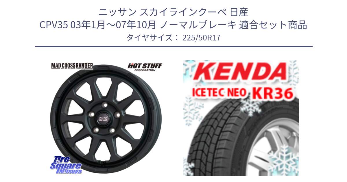 ニッサン スカイラインクーペ 日産 CPV35 03年1月～07年10月 ノーマルブレーキ 用セット商品です。マッドクロス レンジャー ブラック 5H ホイール 17インチ と ケンダ KR36 ICETEC NEO アイステックネオ 2024年製 スタッドレスタイヤ 225/50R17 の組合せ商品です。